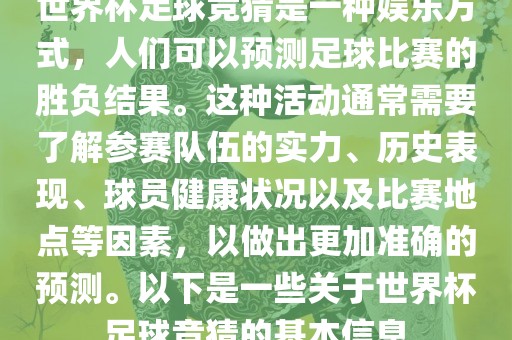 世界杯足球竞猜是一种娱乐方式，人们可以预测足球比赛的胜负结果。这种活动通常需要了解参赛队伍的实力、历史表现、球员健康状况以及比赛地点等因素，以做出更加准确的预测。以下是一些关于世界杯足球竞猜的基本信息洪湖市顺升工程机械租赁有限公司