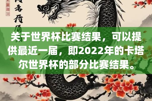 关于世界杯比赛结果，可以提供最近一届，即2022年的卡塔尔世界杯的部分比赛结果。