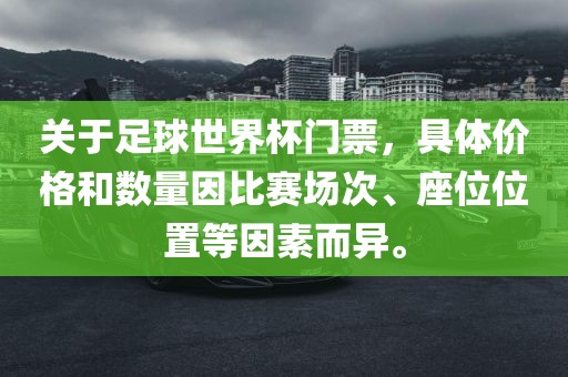 关于足球世界杯门票，具体价格和数量因比赛场次、座位位洪湖市顺升工程机械租赁有限公司置等因素而异。