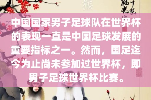 中国国家男子足球队在世界杯的表现一直是中国足球发展的重要指标洪湖市顺升工程机械租赁有限公司之一。然而，国足迄今为止尚未参加过世界杯，即男子足球世界杯比赛。
