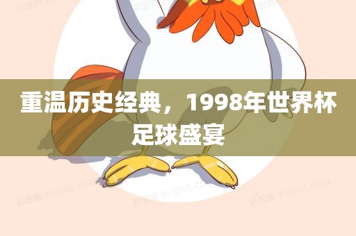 重温历史经典，1998年世界杯足球盛宴