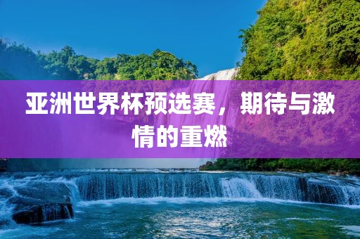 亚洲世界杯预选赛，期洪湖市顺升工程机械租赁有限公司待与激情的重燃