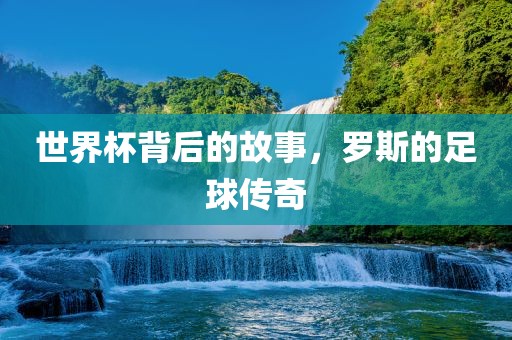 世界杯背后的故事，罗斯的足球传奇