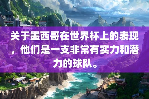 关于墨西哥在世界杯上的表现，他们是一支非常有实力和潜力的球队。洪湖市顺升工程机械租赁有限公司