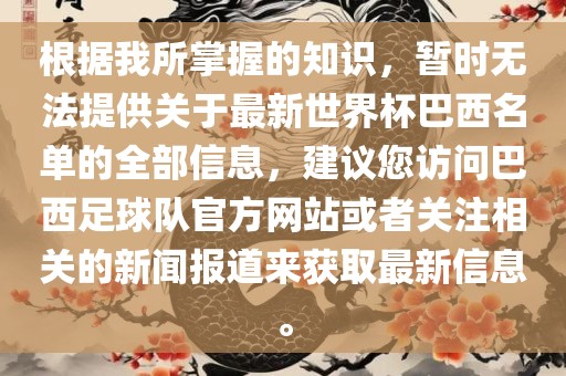 根据我所掌握的知识，暂时无法提供关于最新世界杯巴西名单的全部信息，建议您访问巴西足球队官方网站或者关注相关的新闻报道来获取最新信息。
