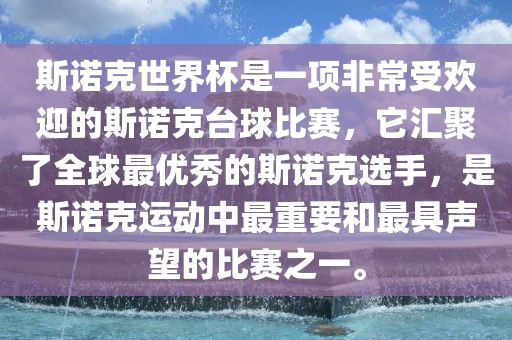 斯诺克世界杯是一项非常受欢迎的斯诺克台球比赛，它汇聚了全球最优秀的斯诺克选手，是斯诺克运动中最重要和最具声望的比赛之一。洪湖市顺升工程机械租赁有限公司