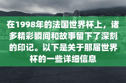 在1998年的法国世界杯上，诸多精彩瞬间和故事留下了深刻的印记。以下是关于那届世界杯的一些详细信息