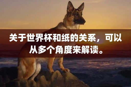 关于世界杯和纸的关系，可以从多个角度来解读。洪湖市顺升工程机械租赁有限公司