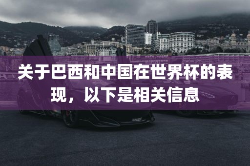 关于巴西和中国在世界杯的表现，以下是相关信息