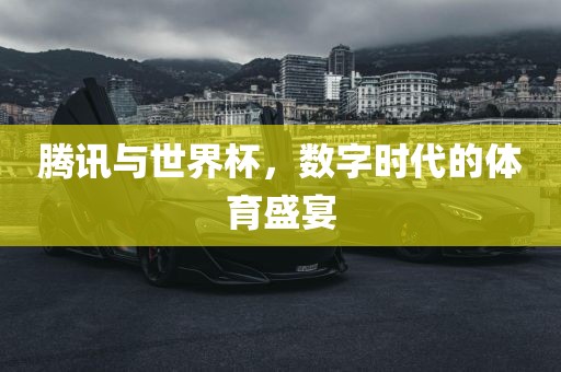 腾讯与世界杯，数字时代的体育盛宴