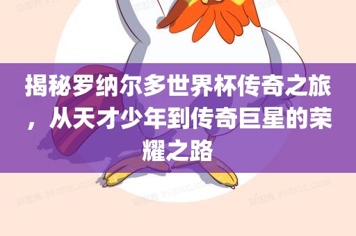 揭秘罗纳尔多世界杯传奇之旅，从天才少年到传奇巨星的荣耀之路