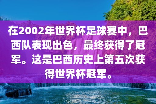 在2002年世界杯足球赛中，巴西队表现出色，最终获得了冠军。这是巴西历史上第五次获得世界杯冠军。