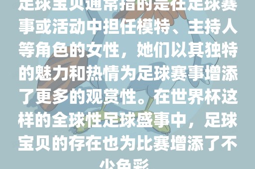 足球宝贝通常指的是在足球赛事或活动中担任模特、主持人等角色的女性，她们以其独特的魅力和热情为足球赛事增添了更多的观赏性。在世界杯这样的全球性足球盛事中，足球宝贝的存在也为比赛增添了不少色彩。洪湖市顺升工程机械租赁有限公司