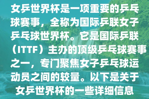 女乒世界杯是一项重要的乒乓球赛事，全称为国际乒联女子乒乓球世界杯。它是国际乒联（ITTF）主办的顶级乒乓球赛事之一，专门聚焦女子乒乓球运动员之间的较量。以下是关于女乒世界杯的一些详细信息