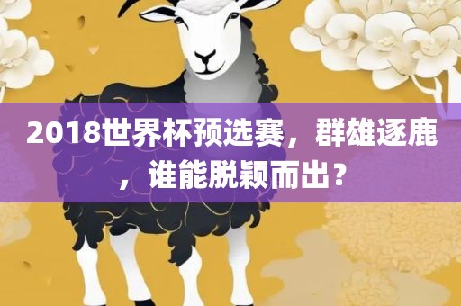 2018世界杯预选赛，群雄逐鹿，谁能脱颖而出？
