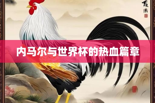 内马尔与世界杯的热血篇章