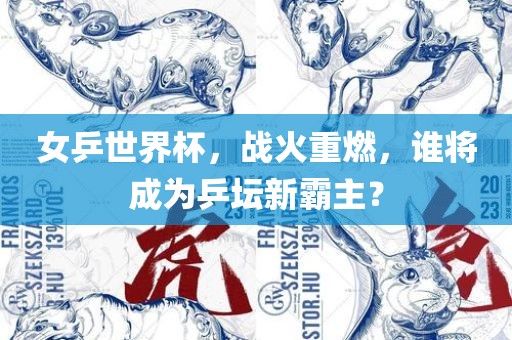 女乒世界杯，战火重燃，谁将成为乒坛新霸主？洪湖市顺升工程机械租赁有限公司