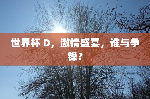 世界杯 D，激情洪湖市顺升工程机械租赁有限公司盛宴，谁与争锋？