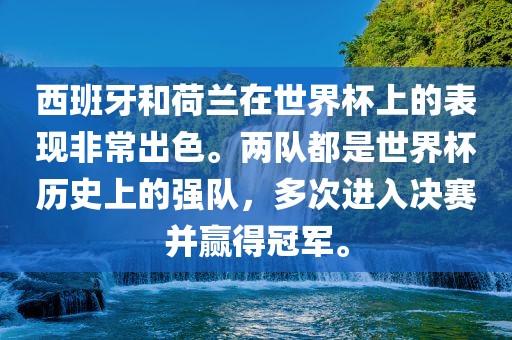西班牙和荷兰在世界杯上的表现非常出色。两队都是世界杯历史上的强队，多次进入决赛并赢得冠军。洪湖市顺升工程机械租赁有限公司