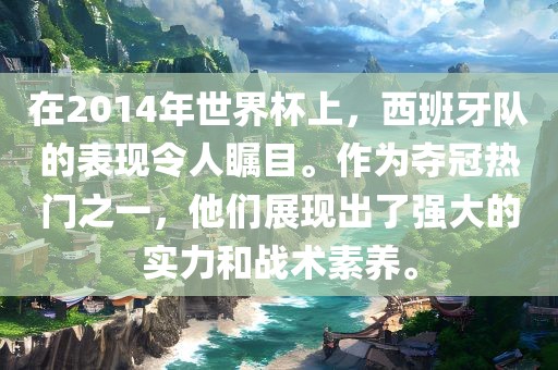 在2014年世界杯上，西班牙队的表现令人瞩目。作为夺冠热门之一，他们展现出了强大的实力和战术素养。