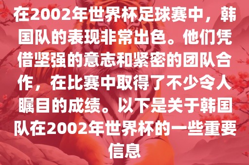 洪湖市顺升工程机械租赁有限公司在2002年世界杯足球赛中，韩国队的表现非常出色。他们凭借坚强的意志和紧密的团队合作，在比赛中取得了不少令人瞩目的成绩。以下是关于韩国队在2002年世界杯的一些重要信息