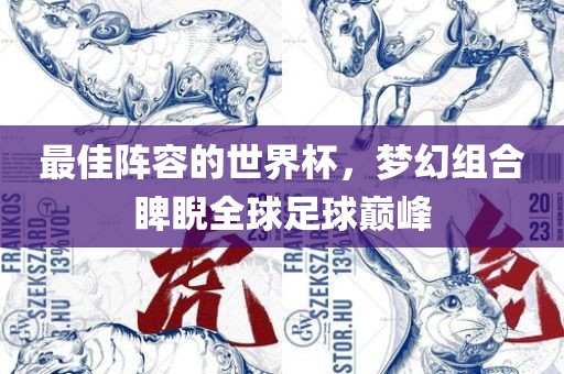 最佳阵容的世界杯，梦幻组合睥睨全球足球巅峰