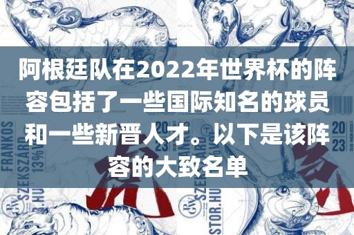 阿根廷队在2022年世界杯的阵容包括了一些国际知名的球员和一些新晋人才。以下是该阵容的大致名单