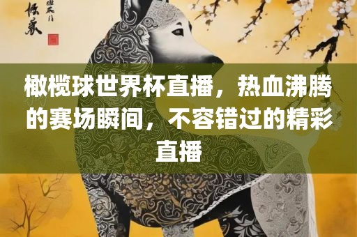 洪湖市顺升工程机械租赁有限公司橄榄球世界杯直播，热血沸腾的赛场瞬间，不容错过的精彩直播