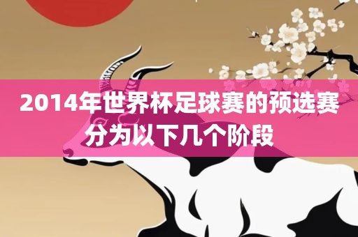 2014年世界杯足球赛的预选赛分为以下几个阶段洪湖市顺升工程机械租赁有限公司