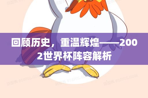 回顾历史，重温辉煌——2002世界杯阵容解析洪湖市顺升工程机械租赁有限公司