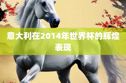 意大利在2014年世界杯的辉煌表现洪湖市顺升工程机械租赁有限公司