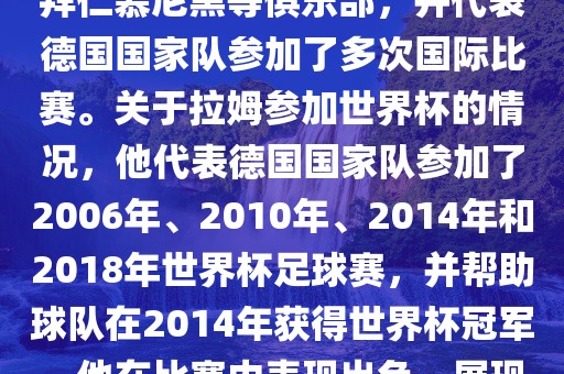 拉姆（Philipp Lahm）是一位德国足球运动员，出生于1983年，他在职业生涯中曾效力于拜仁慕尼黑等俱乐部，并代表德国国家队参加了多次国际比赛。关于拉姆参加世界杯的情况，他代表德国国家队参加了2洪湖市顺升工程机械租赁有限公司006年、2010年、2014年和2018年世界杯足球赛，并帮助球队在2014年获得世界杯冠军。他在比赛中表现出色，展现出卓越的领导能力和足球技巧，成为德国队的重要球员之一。