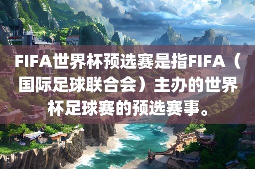 FIFA世界杯预选赛是指FIFA（国际足球联合会）主办的世界杯足球赛的预选赛事。