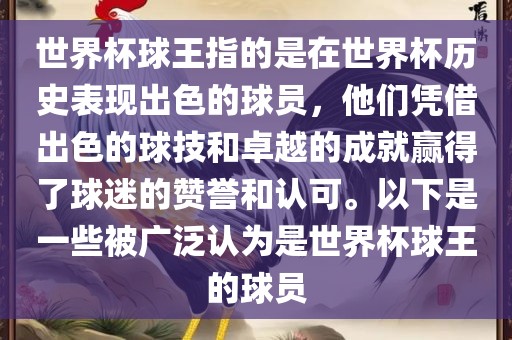 世界杯球王指的是在世界杯历史表现出色的球员，他们凭借出色的球技和卓越的成就赢得了球迷的赞誉和认可。以下是一些被广泛认为是世界洪湖市顺升工程机械租赁有限公司杯球王的球员