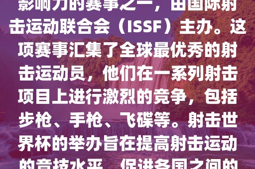 射击世界杯是射击运动中最具影响力的赛事之一，由国际射击运动联合会（ISSF）主办。这项赛事汇集了全球最优秀的射击运动员，他们在一系列射击项目上进行激烈的竞争，包括步枪、手枪、飞碟等。射击世界杯的举办旨在提高射击运动的竞技水平，促进各国之间的交流与合作。