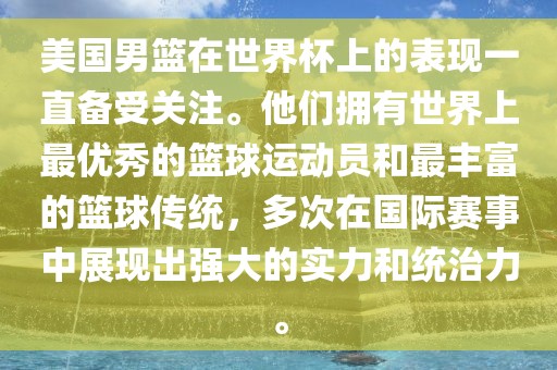 美国男篮在世界杯上的表现一直备受关注。他们拥有世界上最优秀的篮球运动员和最丰富的篮球传统，多次在国际赛事中展现出强大的实力和统治力。洪湖市顺升工程机械租赁有限公司