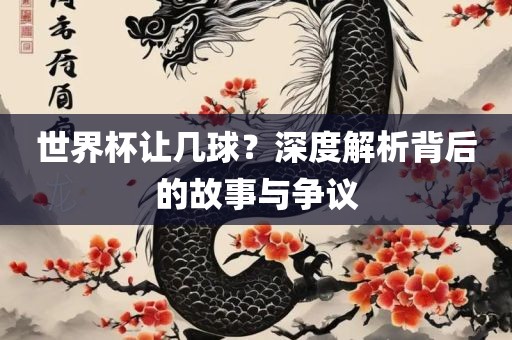 世界杯让几球？深度解析背后的故事与争议