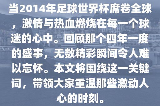 当2014年足球世界杯席卷全球，激情与热血燃烧在每一个球迷的心中。回顾那个四年一度的盛事，无数精彩瞬间令人难以忘怀。本文将围绕这一关键词，带领大家重温那些激动人心的时刻。