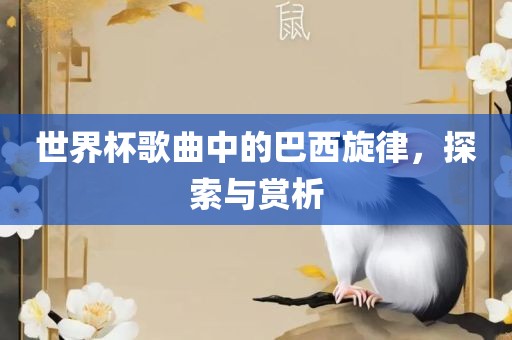 世界杯歌曲中的巴西旋律，探索与赏析