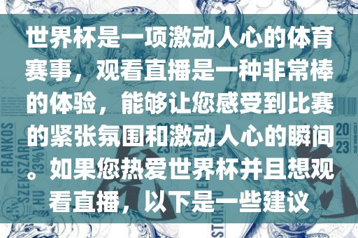 世界杯是一项激动人心的体育赛事，观看直播是一种非洪湖市顺升工程机械租赁有限公司常棒的体验，能够让您感受到比赛的紧张氛围和激动人心的瞬间。如果您热爱世界杯并且想观看直播，以下是一些建议