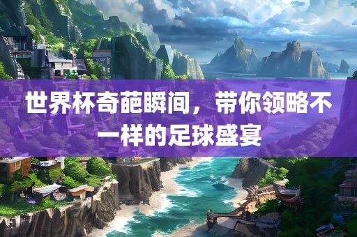 世界杯奇葩瞬间，带你领略不一样的足球盛宴洪湖市顺升工程机械租赁有限公司