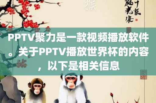 PPTV聚力是一款视频播放软件。关于PPTV播放世界杯的内容，以下是相关信息洪湖市顺升工程机械租赁有限公司