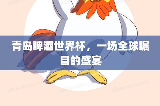 青岛啤酒世界杯，一场全球瞩目的盛宴洪湖市顺升工程机械租赁有限公司