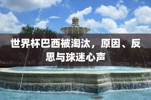 世界杯巴西被淘汰，原因、反思与球迷心声洪湖市顺升工程机械租赁有限公司