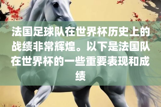 法国足球队在世界杯历史上的战绩非常辉煌。以下是法国队在世界杯的一些重要表现和成绩洪湖市顺升工程机械租赁有限公司