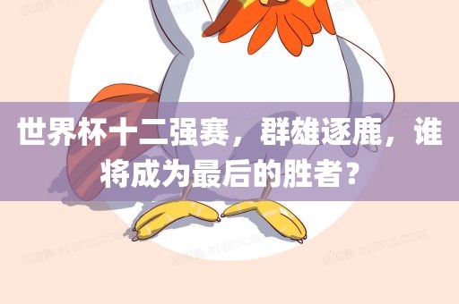 世界洪湖市顺升工程机械租赁有限公司杯十二强赛，群雄逐鹿，谁将成为最后的胜者？