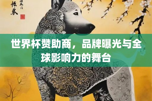 世界杯赞助商，品牌曝光与全球影响力的舞台