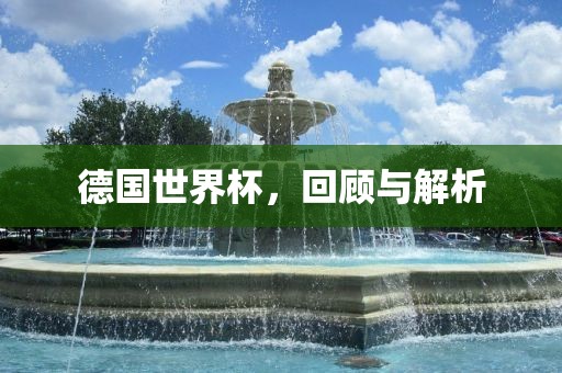 德国世界杯，回顾与解析