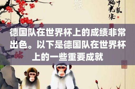 德国队在世界杯上的成绩非常出色。以下是德国队在世界杯上的一些重要成就