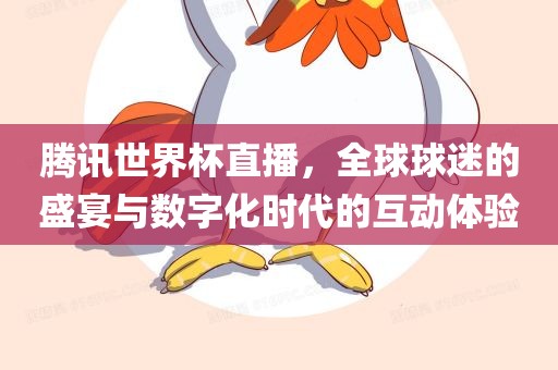 腾讯世界杯直播，全球球迷的盛宴与数字化时代的互动体验洪湖市顺升工程机械租赁有限公司
